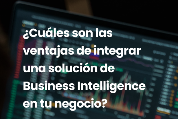 ¿Cuáles son las ventajas de integrar una solución de Business Intelligence en tu negocio?