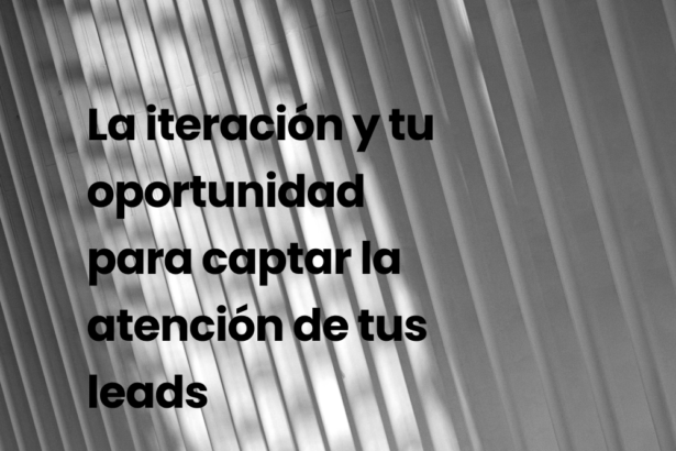 La iteración y tu oportunidad para captar la atención de tus leads