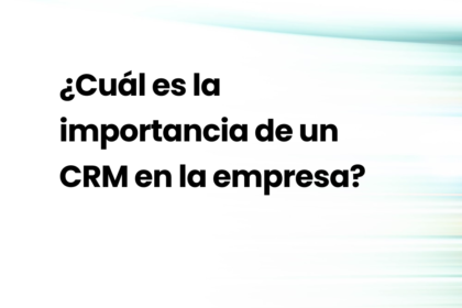 ¿Cuál es la importancia de un CRM en la empresa?