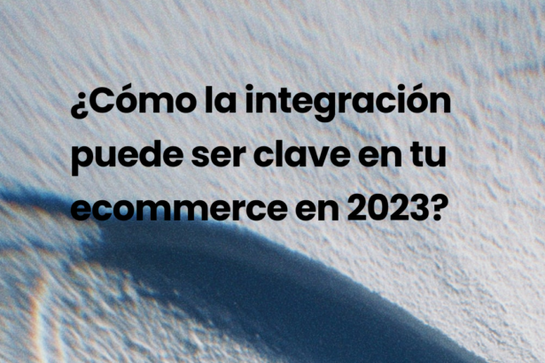 ¿Cómo la integración puede ser clave en tu ecommerce en 2023?