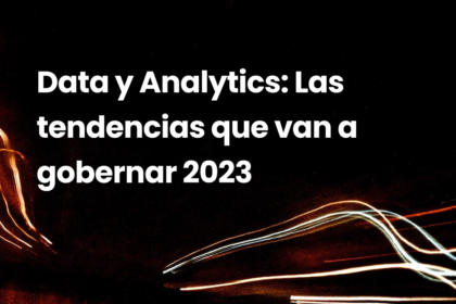 Data y Analytics: Las tendencias que van a gobernar 2023