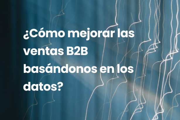 ¿Cómo mejorar las ventas B2B basándonos en los datos?