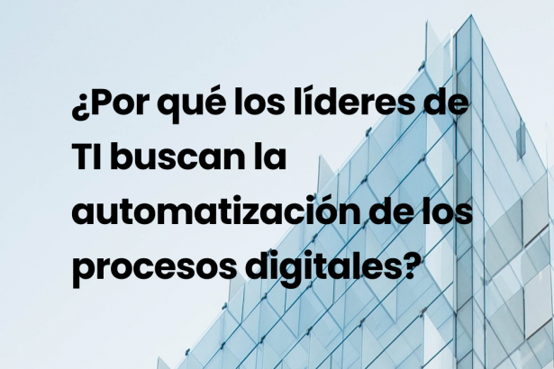 ¿Por qué los líderes de TI buscan la automatización de los procesos digitales?