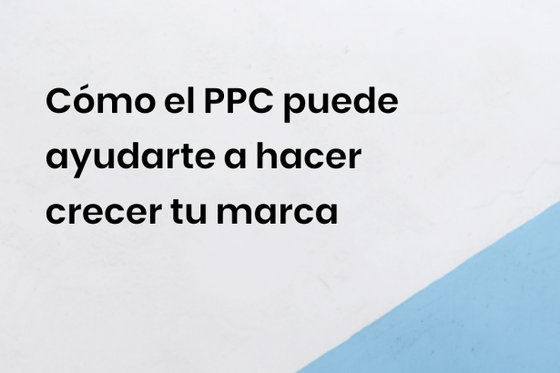 Cómo el PPC puede ayudarte a hacer crecer tu marca